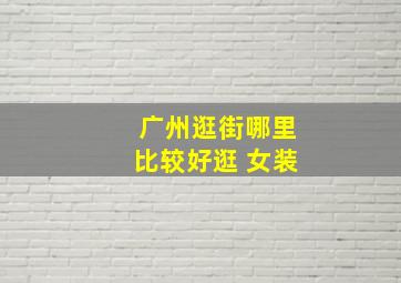 广州逛街哪里比较好逛 女装